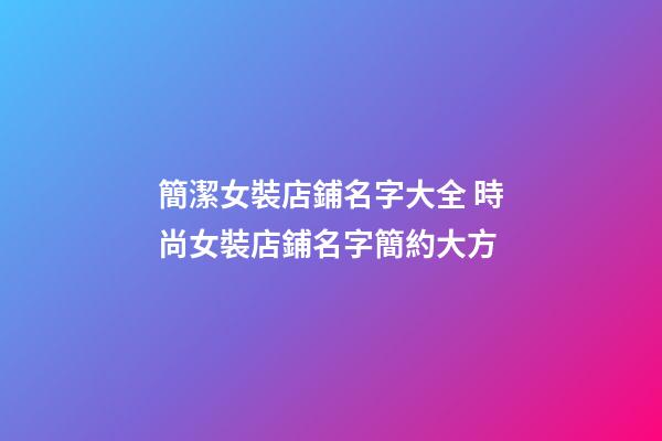 簡潔女裝店鋪名字大全 時尚女裝店鋪名字簡約大方-第1張-店鋪起名-玄機派